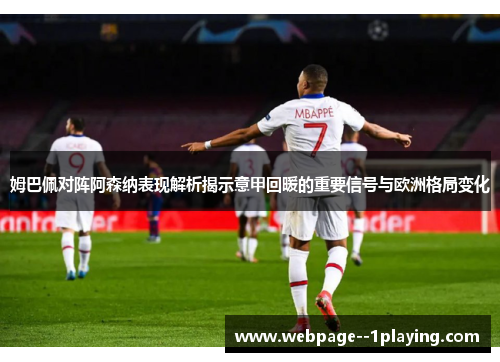 姆巴佩对阵阿森纳表现解析揭示意甲回暖的重要信号与欧洲格局变化