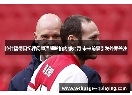 拉什福德因纪律问题遭滕哈格内部处罚 未来前景引发外界关注