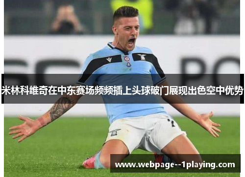 米林科维奇在中东赛场频频插上头球破门展现出色空中优势