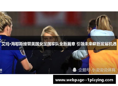艾玛·海耶斯接管美国女足国家队全新篇章 引领未来崭新发展机遇