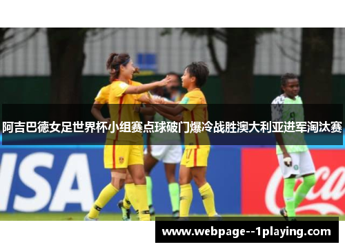 阿吉巴德女足世界杯小组赛点球破门爆冷战胜澳大利亚进军淘汰赛